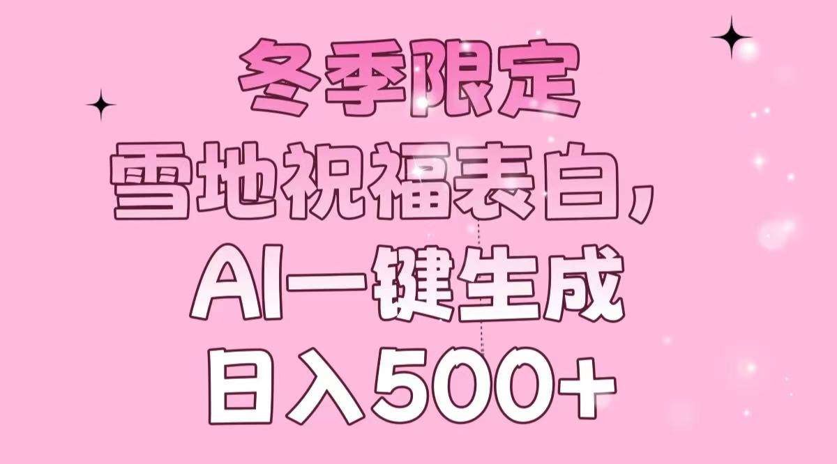 冬季限定，雪地祝福表白，AI一键生成，日入500+ - 小毅网创-小毅网创