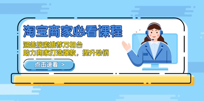 淘宝商家必看课程，涵盖搜索推荐万相台，助力商家打造爆款，提升动销 - 小毅网创-小毅网创
