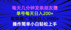 每天几分钟发条朋友圈 单号每天日入200+ 矩阵推广玩法日入3000+ 操作简...-小毅网创