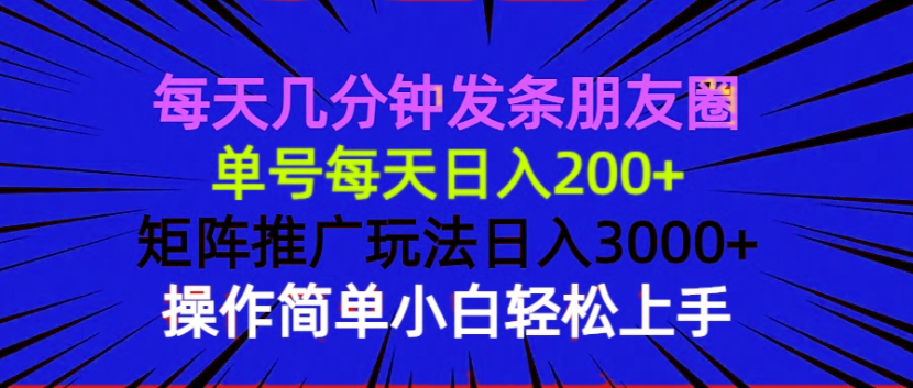 每天几分钟发条朋友圈 单号每天日入200+ 矩阵推广玩法日入3000+ 操作简... - 小毅网创-小毅网创