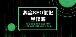 抖音 SEO优化全攻略，从搜索案例到商城搜索，打造高效短视频运营体系-小毅网创