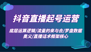 抖音直播起号运营：底层运算逻辑/流量的来与去/罗盘数据奥义/直播话术框架核心-小毅网创
