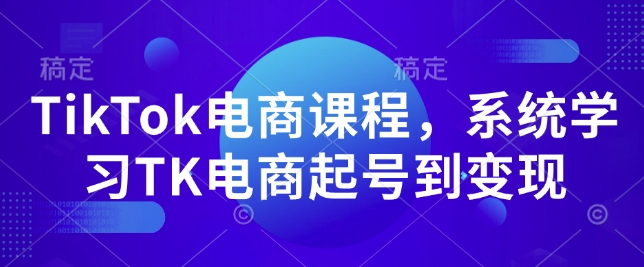 TikTok电商课程，​系统学习TK电商起号到变现 - 小毅网创-小毅网创