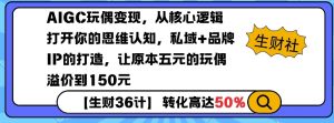AIGC玩偶变现，从核心逻辑打开你的思维认知，私域+品牌IP的打造，让原本五元的玩偶溢价到150元-小毅网创