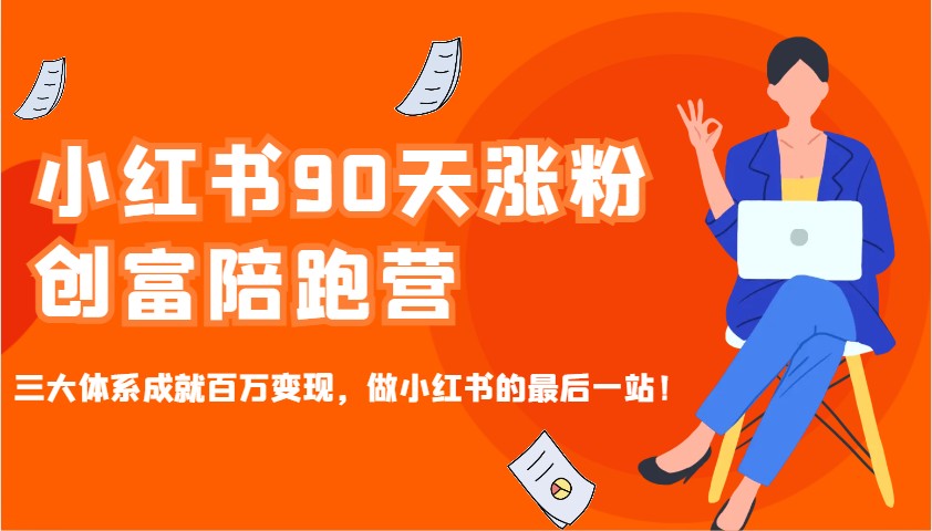 小红书90天涨粉创富陪跑营，三大体系成就百万变现，做小红书的最后一站！ - 小毅网创-小毅网创