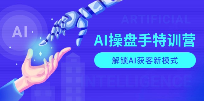 AI-操盘手特训营,解锁AI获客新模式,全面掌握AI商业应用与提示词技巧 - 小毅网创-小毅网创