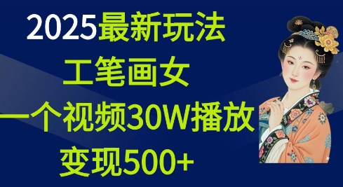 2025最新玩法,工笔画美女,一个视频30万播放变现500+ - 小毅网创-小毅网创