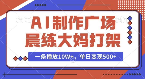 AI制作广场晨练大妈打架，一条播放10W+，单日变现多张【揭秘】 - 小毅网创-小毅网创