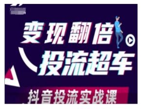 变现翻倍投流超车，抖音投流实战课-小毅网创