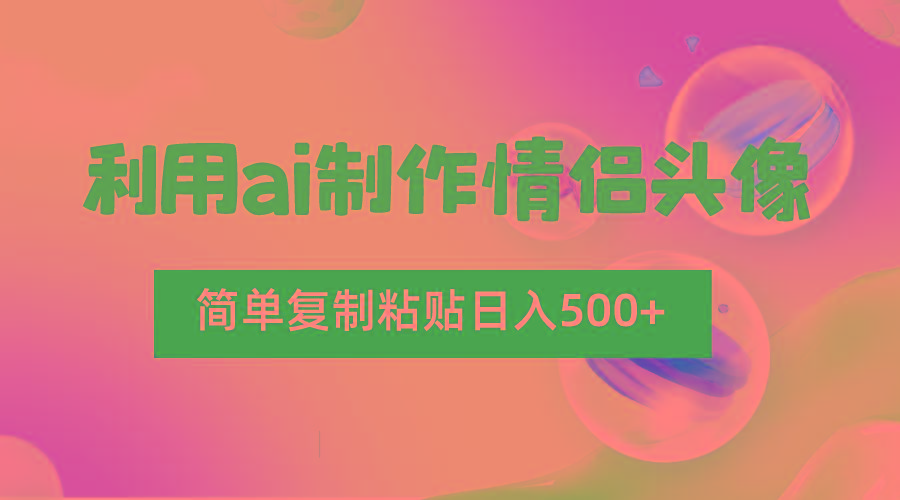 利用ai制作情侣头像，简单复制粘贴日入500+，零成本适合新手制作 - 小毅网创-小毅网创