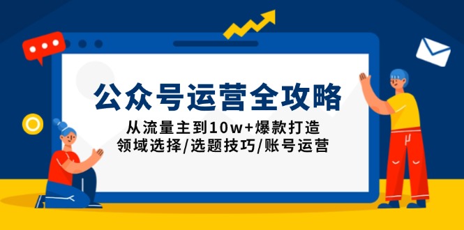公众号运营全攻略:从流量主到10w+爆款打造,领域选择/选题技巧/账号运营 - 小毅网创-小毅网创