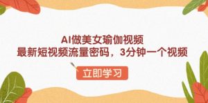 AI做美女瑜伽视频，最新短视频流量密码，3分钟一个视频-小毅网创