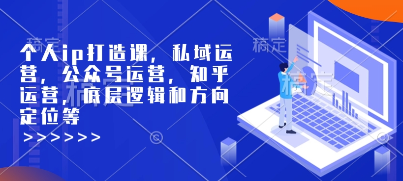 个人ip打造课,私域运营,公众号运营,知乎运营,底层逻辑和方向定位等 - 小毅网创-小毅网创
