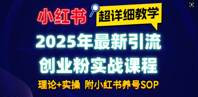 2025年最新小红书引流创业粉实战课程【超详细教学】小白轻松上手,月入1W+,附小红书养号SOP - 小毅网创-小毅网创