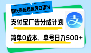 国庆最新稳定风口项目，支付宝广告分成计划，简单0成本，单号日入500+-小毅网创