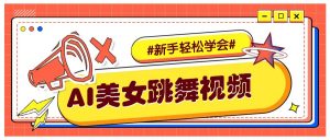 纯AI生成美女跳舞视频，零成本零门槛实操教程，新手也能轻松学会直接拿去涨粉-小毅网创