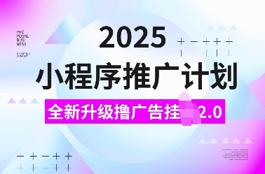 2025小程序推广计划,全新升级撸广告挂JI2.0玩法,日入多张,小白可做【揭秘】 - 小毅网创-小毅网创