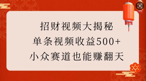 招财视频大揭秘：单条视频收益500+，小众赛道也能挣翻天! - 小毅网创-小毅网创