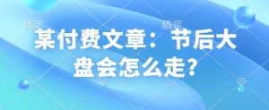 某付费文章：节后大盘会怎么走?-小毅网创