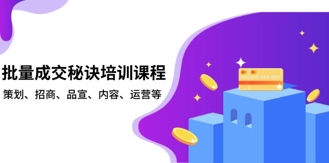 批量成交秘诀培训课程，策划、招商、品宣、内容、运营等 - 小毅网创-小毅网创