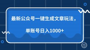 最新公众号AI一键生成文章玩法，单帐号日入1000+-小毅网创