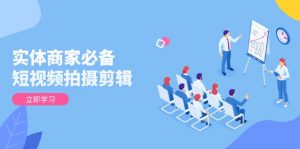 实体商家必备!短视频拍摄剪辑,从基础到进阶 全面提升视频质量与获客效果-小毅网创