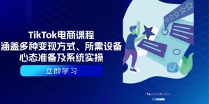 TikTok电商课程:涵盖多种变现方式、所需设备、心态准备及系统实操-小毅网创
