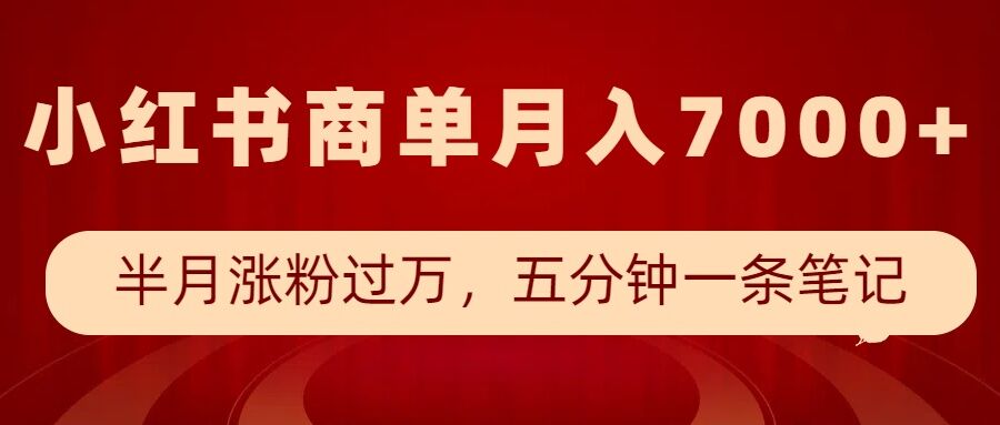 小红书商单最新玩法，半个月涨粉过万，五分钟一条笔记，月入7000+ - 小毅网创-小毅网创