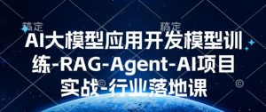 AI大模型应用开发模型训练-RAG-Agent-AI项目实战-行业落地课-小毅网创