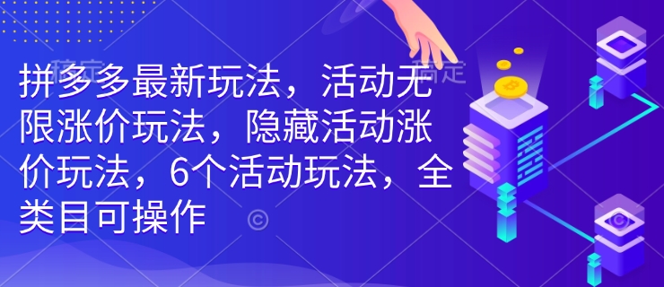 拼多多最新玩法，活动无限涨价玩法，隐藏活动涨价玩法，6个活动玩法，全类目可操作 - 小毅网创-小毅网创