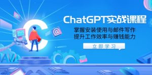 ChatGPT实战课程，掌握安装使用与邮件写作，提升工作效率与赚钱能力-小毅网创