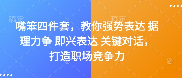 嘴笨四件套，教你强势表达 据理力争 即兴表达 关键对话，打造职场竞争力 - 小毅网创-小毅网创