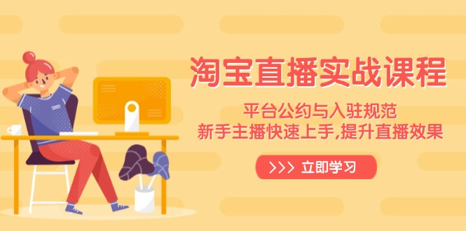 淘宝直播实战课程,平台公约与入驻规范,新手主播快速上手, 提升直播效果 - 小毅网创-小毅网创