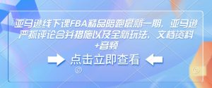 亚马逊线下课FBA精品陪跑最新一期，亚马逊严抓评论合并措施以及全新玩法，文档资料+音频-小毅网创