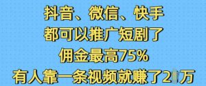 抖音微信快手都可以推广短剧了，佣金最高75%，有人靠一条视频就挣了2W-小毅网创