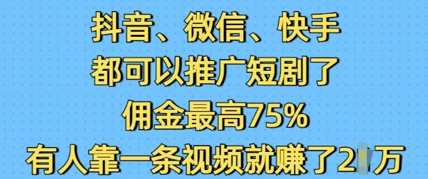 抖音微信快手都可以推广短剧了，佣金最高75%，有人靠一条视频就挣了2W - 小毅网创-小毅网创