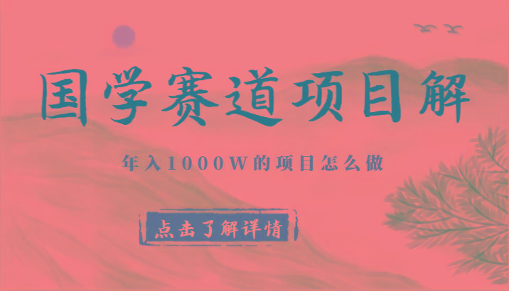 国学赛道项目拆解,全是干货,年入1000W的项目应该怎么做,思维提升 - 小毅网创-小毅网创
