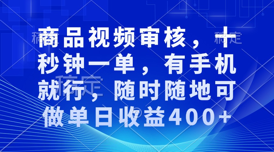 审核视频，十秒钟一单，有手机就行，随时随地可做单日收益400+ - 小毅网创-小毅网创
