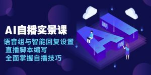 AI 自播 实景课：语音组与智能回复设置, 直播脚本编写, 全面掌握自播技巧-小毅网创