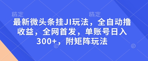 最新微头条挂JI玩法，全自动撸收益，全网首发，单账号日入300+，附矩阵玩法【揭秘】 - 小毅网创-小毅网创