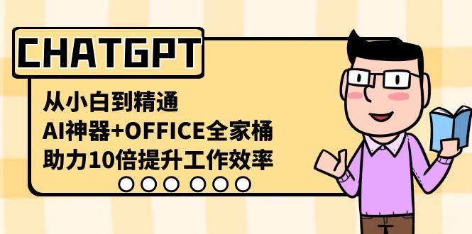 CHATGPT从小白到精通，助力10倍提升工作效率，AI神器+OFFICE全家桶 - 小毅网创-小毅网创