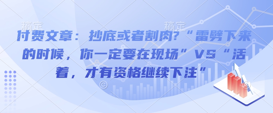 付费文章：抄底或者割肉?“雷劈下来的时候，你一定要在现场”VS“活着，才有资格继续下注” - 小毅网创-小毅网创