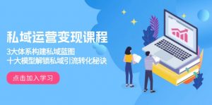 私域运营变现课程，3大体系构建私域蓝图，十大模型解锁私域引流转化秘诀-小毅网创