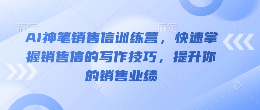 AI神笔销售信训练营,快速掌握销售信的写作技巧,提升你的销售业绩 - 小毅网创-小毅网创