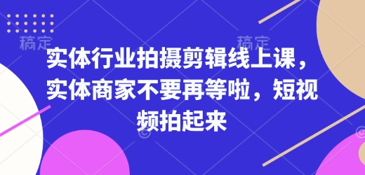 实体行业拍摄剪辑线上课,实体商家不要再等啦,短视频拍起来 - 小毅网创-小毅网创