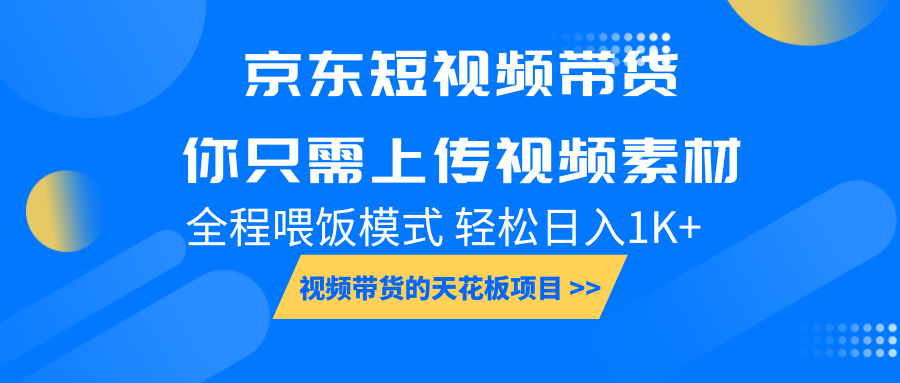 京东短视频带货， 你只需上传视频素材轻松日入1000+， 小白宝妈轻松上手 - 小毅网创-小毅网创