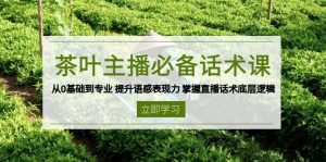 茶叶 主播必备话术课 从0基础到专业 提升语感表现力 掌握直播话术底层逻辑-小毅网创
