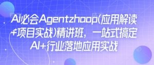Ai必会Agent(应用解读+项目实战)精讲班,一站式搞定AI+行业落地应用实战-小毅网创