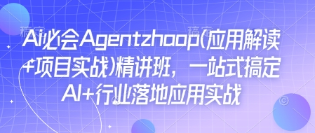 Ai必会Agent(应用解读+项目实战)精讲班,一站式搞定AI+行业落地应用实战 - 小毅网创-小毅网创