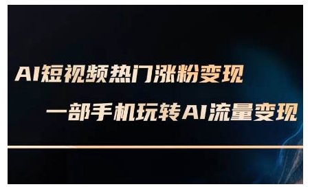 AI短视频热门涨粉变现课，AI数字人制作短视频超级变现实操课，一部手机玩转短视频变现 - 小毅网创-小毅网创